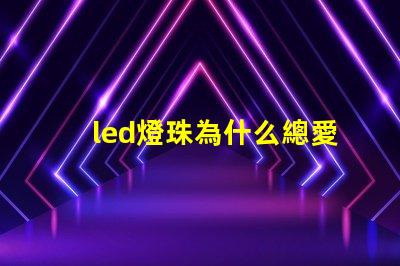 led燈珠為什么總愛(ài)壞 led燈珠規(guī)格及參數(shù)
